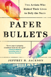 Paper Bullets: Two Artists Who Risked Their Lives to Defy the Nazis_Jeffrey H. Jackson