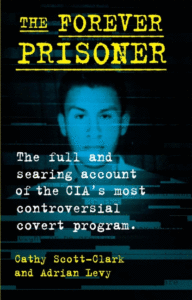 The Forever Prisoner: The Full and Burning Account of the CIA's Most Controversial Secret Program_Cathy Scott-Clark and Adrian Levy